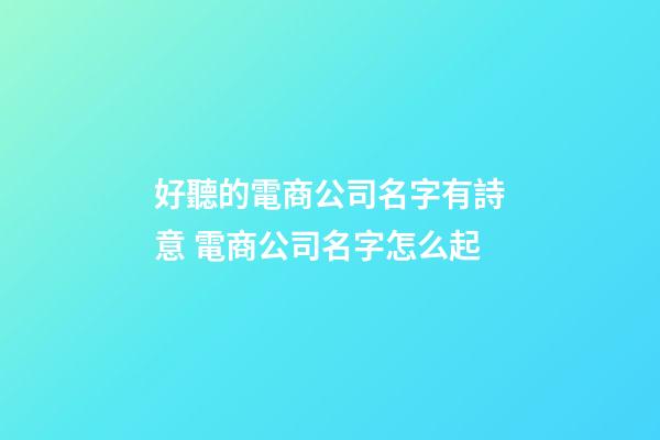 好聽的電商公司名字有詩意 電商公司名字怎么起